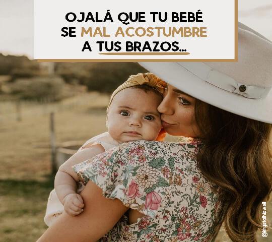 Ojalá que tu bebé se mal acostumbre a tus brazos...